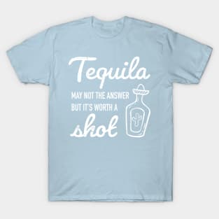 Tequila may not be the answer, but it's worth a shot T-Shirt